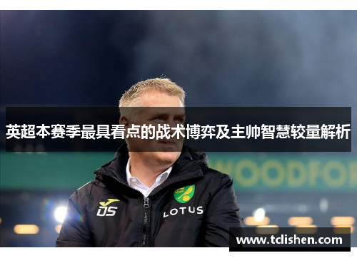英超本赛季最具看点的战术博弈及主帅智慧较量解析