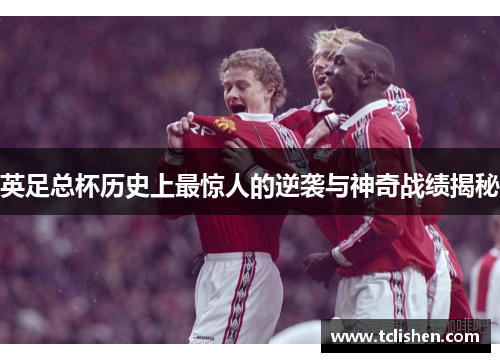 英足总杯历史上最惊人的逆袭与神奇战绩揭秘