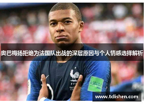 奥巴梅扬拒绝为法国队出战的深层原因与个人情感选择解析