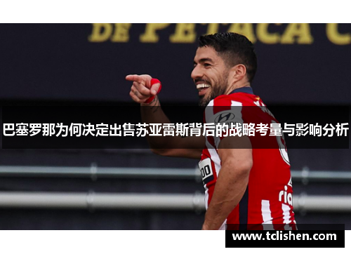 巴塞罗那为何决定出售苏亚雷斯背后的战略考量与影响分析