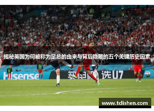 揭秘英国为何被称为足总的由来与背后隐藏的五个关键历史因素